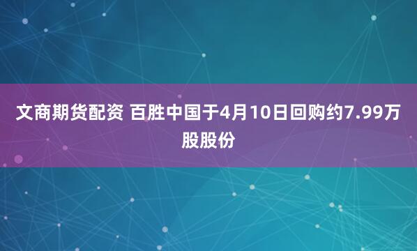 文商期货配资 百胜中国于4月10日回购约7.99万股股份