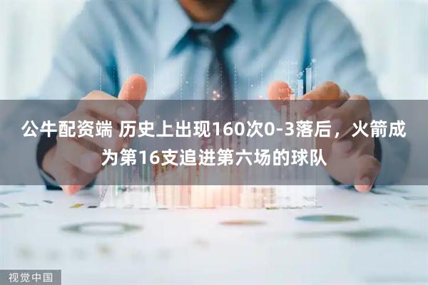 公牛配资端 历史上出现160次0-3落后，火箭成为第16支追进第六场的球队
