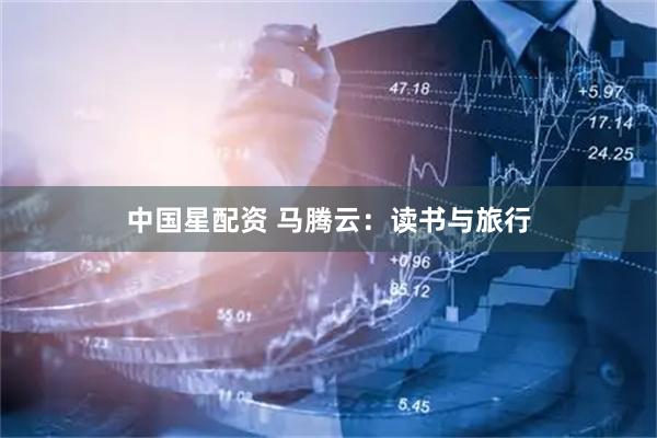 中国星配资 马腾云：读书与旅行