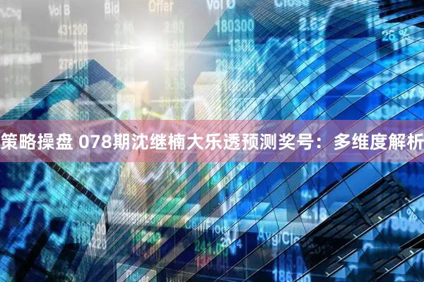 策略操盘 078期沈继楠大乐透预测奖号：多维度解析